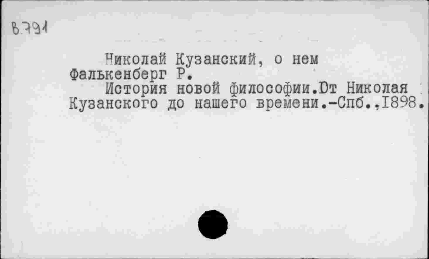 ﻿Николай Кузанский, о нем Фалькенберг Р.
История новой философии.Ст Николая Кузанского до нашего времени.-Спб.,1898.